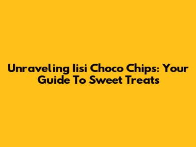 Unraveling Iisi Choco Chips: Your Guide To Sweet Treats