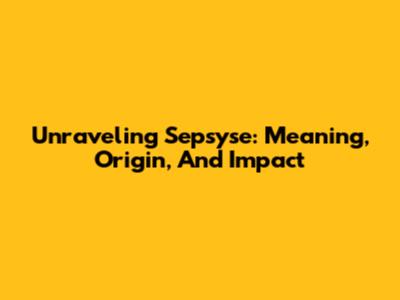 Unraveling Sepsyse: Meaning, Origin, And Impact