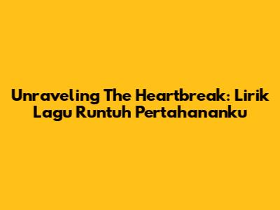 Unraveling The Heartbreak: Lirik Lagu Runtuh Pertahananku
