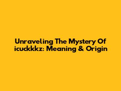 Unraveling The Mystery Of 'icuckkkz': Meaning & Origin