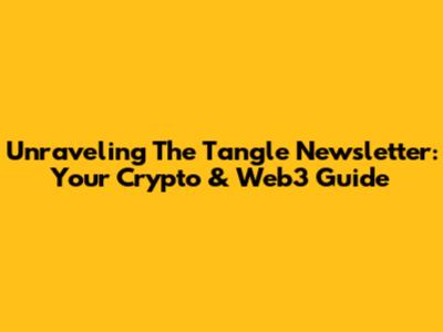Unraveling The Tangle Newsletter: Your Crypto & Web3 Guide
