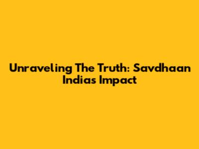 Unraveling The Truth: Savdhaan India's Impact