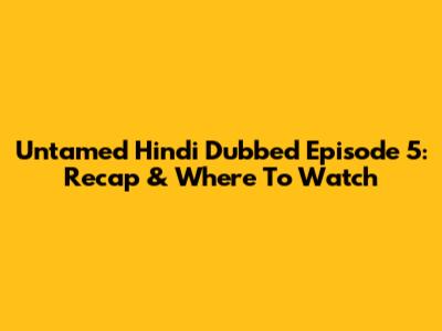 Untamed Hindi Dubbed Episode 5: Recap & Where To Watch