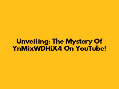 Unveiling: The Mystery Of YnMixWDHiX4 On YouTube!