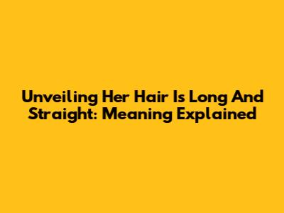 Unveiling 'Her Hair Is Long And Straight': Meaning Explained