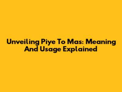 Unveiling 'Piye To Mas': Meaning And Usage Explained