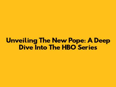 Unveiling 'The New Pope': A Deep Dive Into The HBO Series