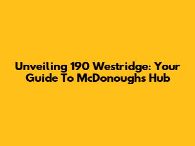 Unveiling 190 Westridge: Your Guide To McDonough's Hub
