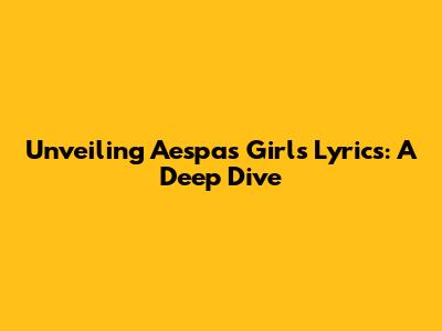 Unveiling Aespa's 'Girls' Lyrics: A Deep Dive