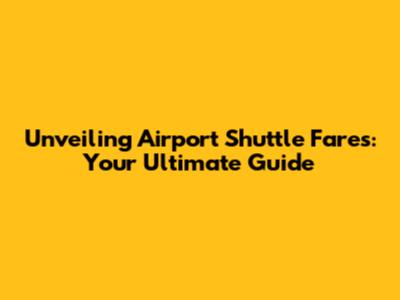 Unveiling Airport Shuttle Fares: Your Ultimate Guide