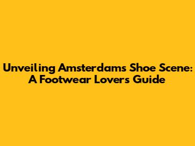 Unveiling Amsterdam's Shoe Scene: A Footwear Lover's Guide