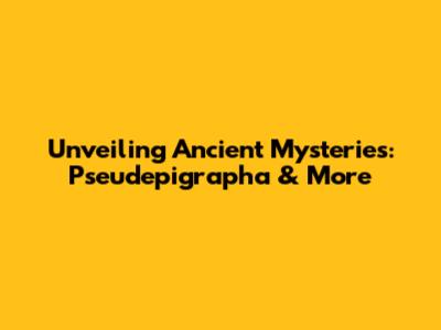 Unveiling Ancient Mysteries: Pseudepigrapha & More