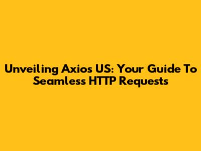 Unveiling Axios US: Your Guide To Seamless HTTP Requests