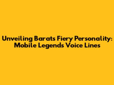 Unveiling Barats' Fiery Personality: Mobile Legends Voice Lines