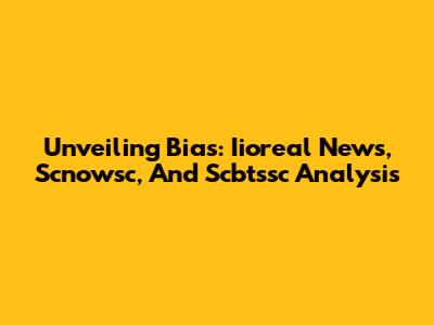 Unveiling Bias: Iioreal News, Scnowsc, And Scbtssc Analysis