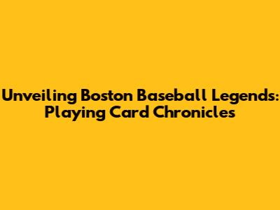 Unveiling Boston Baseball Legends: Playing Card Chronicles