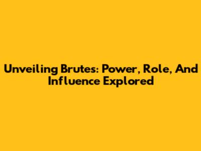Unveiling Brutes: Power, Role, And Influence Explored