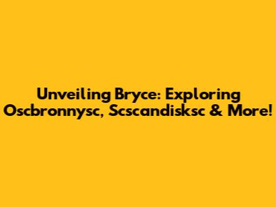 Unveiling Bryce: Exploring Oscbronnysc, Scscandisksc & More!