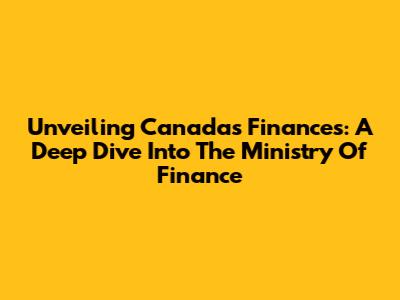 Unveiling Canada's Finances: A Deep Dive Into The Ministry Of Finance
