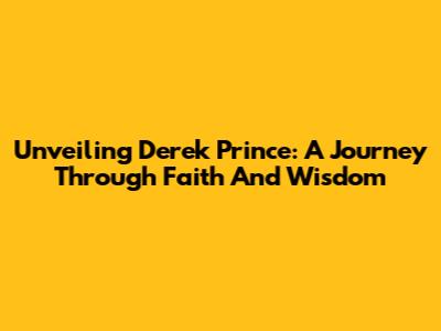 Unveiling Derek Prince: A Journey Through Faith And Wisdom