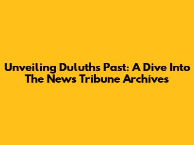 Unveiling Duluth's Past: A Dive Into The News Tribune Archives