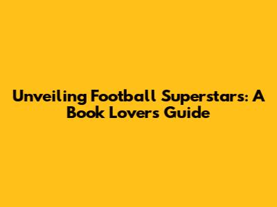 Unveiling Football Superstars: A Book Lover's Guide