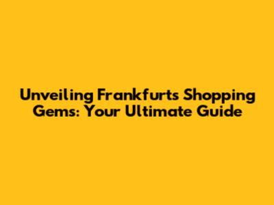Unveiling Frankfurt's Shopping Gems: Your Ultimate Guide