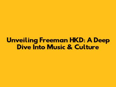 Unveiling Freeman HKD: A Deep Dive Into Music & Culture