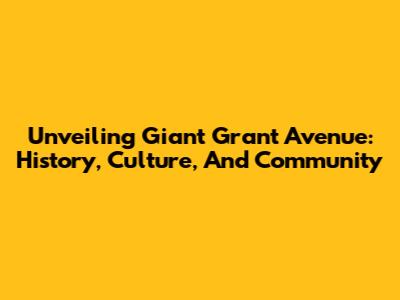 Unveiling Giant Grant Avenue: History, Culture, And Community