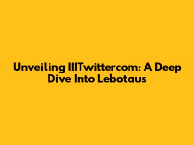 Unveiling IIITwittercom: A Deep Dive Into Lebotaus