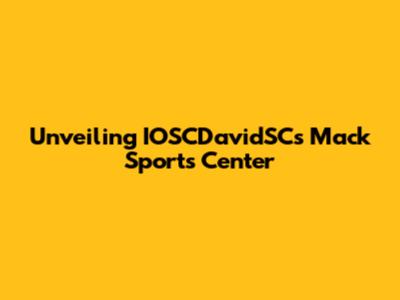 Unveiling IOSCDavidSC's Mack Sports Center