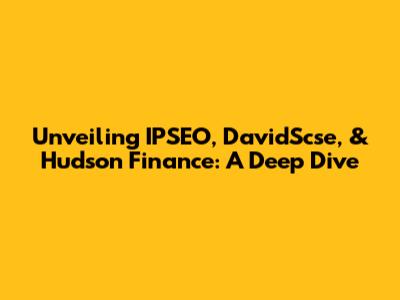 Unveiling IPSEO, DavidScse, & Hudson Finance: A Deep Dive
