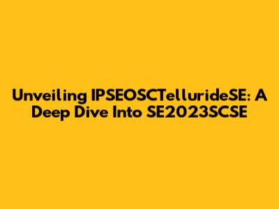 Unveiling IPSEOSCTellurideSE: A Deep Dive Into SE2023SCSE