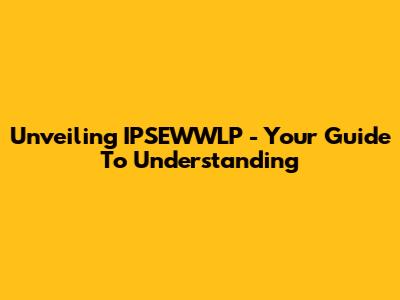 Unveiling IPSEWWLP - Your Guide To Understanding