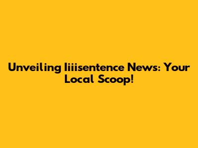 Unveiling Iiiisentence News: Your Local Scoop!
