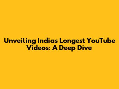 Unveiling India's Longest YouTube Videos: A Deep Dive
