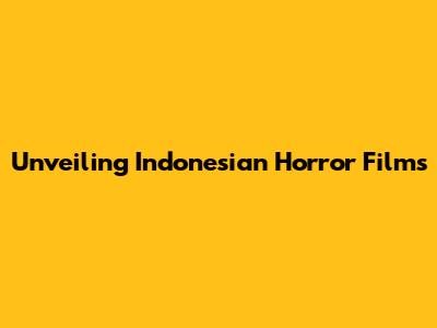 Unveiling Indonesian Horror Films