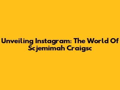 Unveiling Instagram: The World Of Scjemimah Craigsc