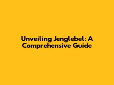 Unveiling Jenglebel: A Comprehensive Guide