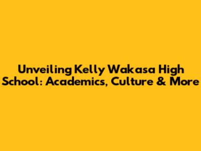 Unveiling Kelly Wakasa High School: Academics, Culture & More