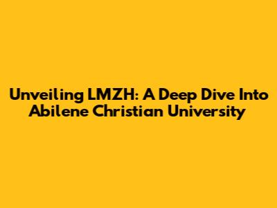Unveiling LMZH: A Deep Dive Into Abilene Christian University