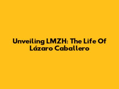 Unveiling LMZH: The Life Of Lázaro Caballero