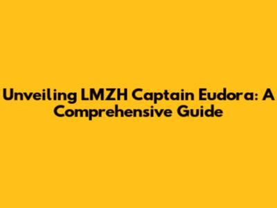 Unveiling LMZH Captain Eudora: A Comprehensive Guide