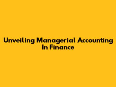 Unveiling Managerial Accounting In Finance