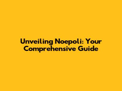 Unveiling Noepoli: Your Comprehensive Guide