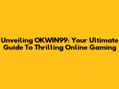 Unveiling OKWIN99: Your Ultimate Guide To Thrilling Online Gaming