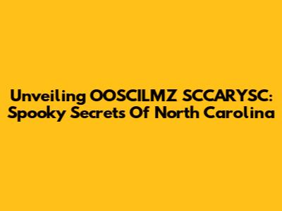 Unveiling OOSCILMZ SCCARYSC: Spooky Secrets Of North Carolina