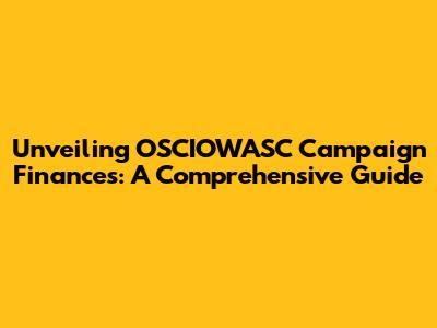 Unveiling OSCIOWASC Campaign Finances: A Comprehensive Guide