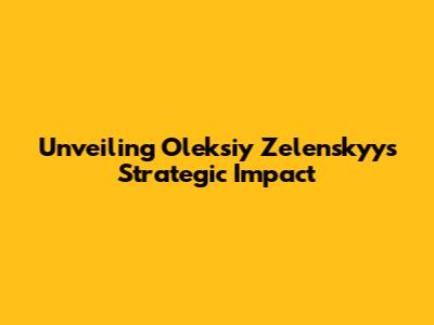 Unveiling Oleksiy Zelenskyy's Strategic Impact