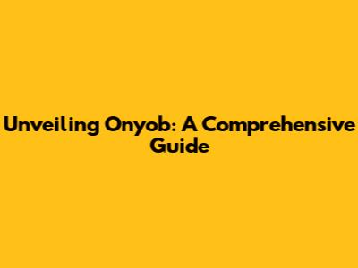 Unveiling Onyob: A Comprehensive Guide